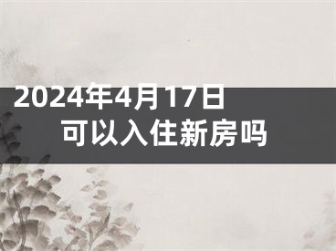 2024年4月17日可以入住新房吗