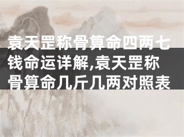 袁天罡称骨算命四两七钱命运详解,袁天罡称骨算命几斤几两对照表