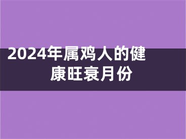 2024年属鸡人的健康旺衰月份