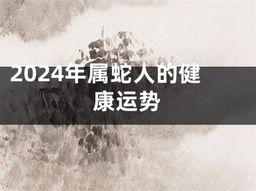 2024年属蛇人的健康运势