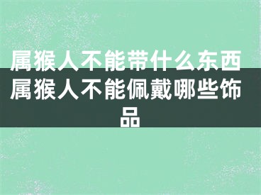 属猴人不能带什么东西属猴人不能佩戴哪些饰品