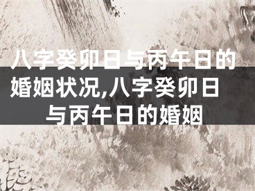 八字癸卯日与丙午日的婚姻状况,八字癸卯日与丙午日的婚姻