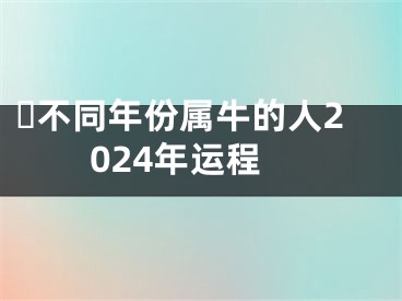 ​不同年份属牛的人2024年运程