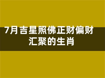 7月吉星照佛正财偏财汇聚的生肖