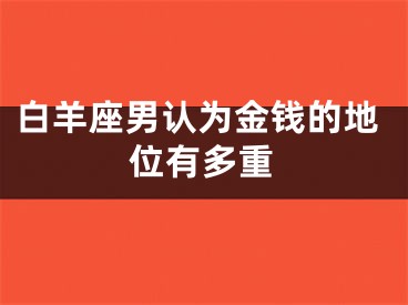 白羊座男认为金钱的地位有多重