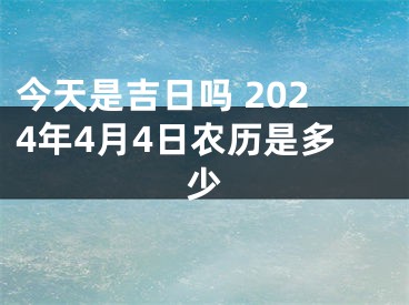 今天是吉日吗 2024年4月4日农历是多少