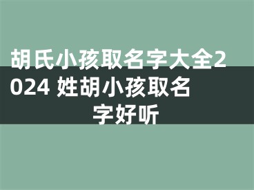 胡氏小孩取名字大全2024 姓胡小孩取名字好听