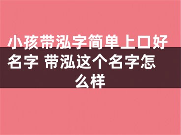 小孩带泓字简单上口好名字 带泓这个名字怎么样