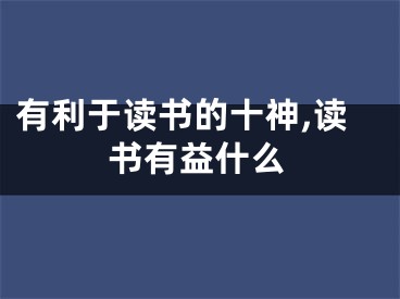 有利于读书的十神,读书有益什么