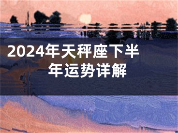 2024年天秤座下半年运势详解