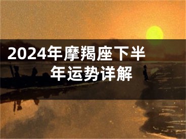 2024年摩羯座下半年运势详解
