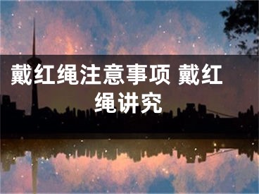 戴红绳注意事项 戴红绳讲究