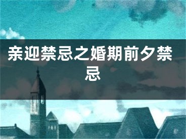 亲迎禁忌之婚期前夕禁忌