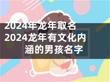 2024年龙年取名 2024龙年有文化内涵的男孩名字