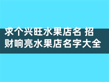 求个兴旺水果店名 招财响亮水果店名字大全