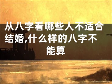 从八字看哪些人不适合结婚,什么样的八字不能算