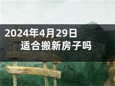 2024年4月29日适合搬新房子吗