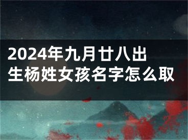 2024年九月廿八出生杨姓女孩名字怎么取