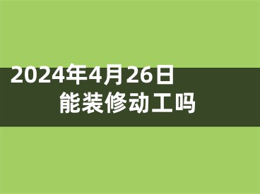 2024年4月26日能装修动工吗