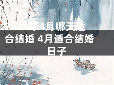 2024年4月哪天适合结婚 4月适合结婚日子
