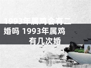 1993年属鸡会有二婚吗 1993年属鸡有几次婚