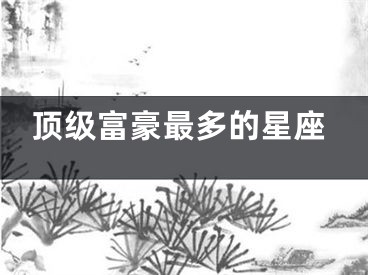顶级富豪最多的星座