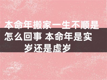 本命年搬家一生不顺是怎么回事 本命年是实岁还是虚岁 