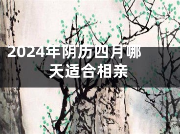 2024年阴历四月哪天适合相亲