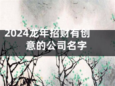 2024龙年招财有创意的公司名字