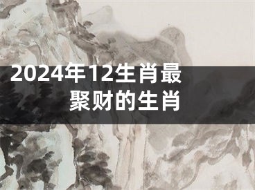 2024年12生肖最聚财的生肖