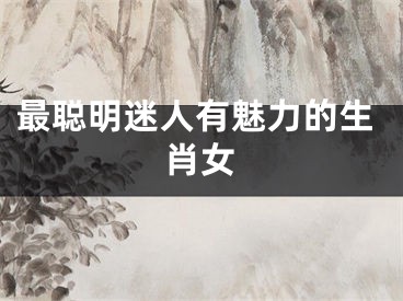 最聪明迷人有魅力的生肖女