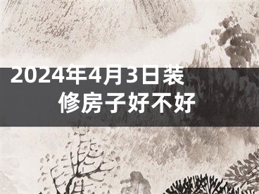2024年4月3日装修房子好不好
