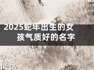 2025蛇年出生的女孩气质好的名字