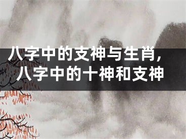 八字中的支神与生肖,八字中的十神和支神