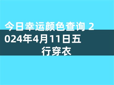 今日幸运颜色查询 2024年4月11日五行穿衣