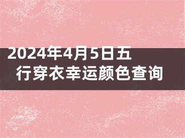 2024年4月5日五行穿衣幸运颜色查询