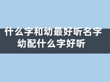 什么字和幼最好听名字 幼配什么字好听