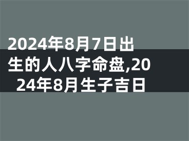 2024年8月7日出生的人八字命盘,2024年8月生子吉日