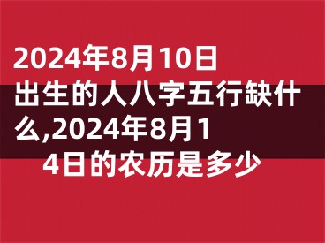 2024年8月10日出生的人八字五行缺什么,2024年8月14日的农历是多少