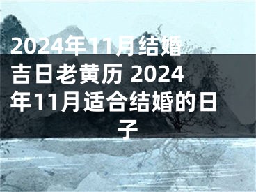2024年11月结婚吉日老黄历 2024年11月适合结婚的日子