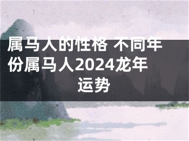 属马人的性格 不同年份属马人2024龙年运势