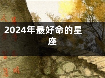 2024年最好命的星座