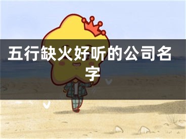 五行缺火好听的公司名字