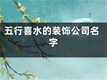 五行喜水的装饰公司名字