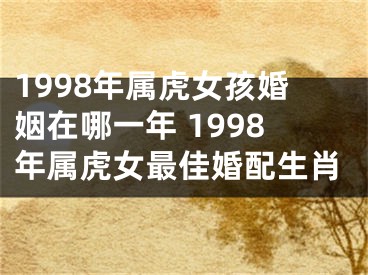 1998年属虎女孩婚姻在哪一年 1998年属虎女最佳婚配生肖
