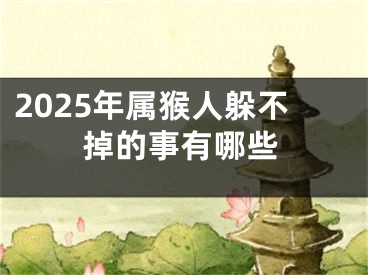 2025年属猴人躲不掉的事有哪些