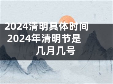 2024清明具体时间 2024年清明节是几月几号