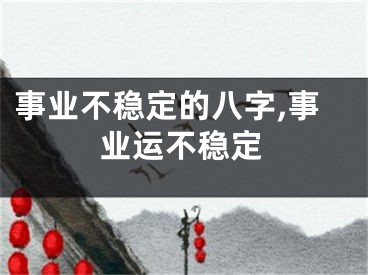 事业不稳定的八字,事业运不稳定