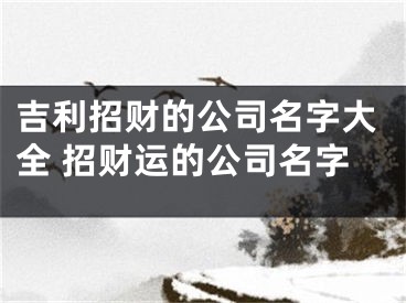 吉利招财的公司名字大全 招财运的公司名字