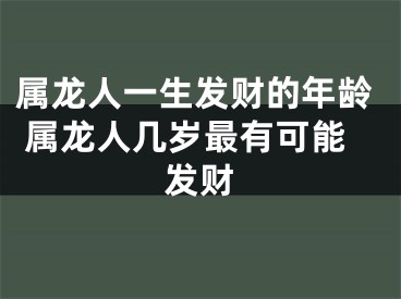 属龙人一生发财的年龄 属龙人几岁最有可能发财